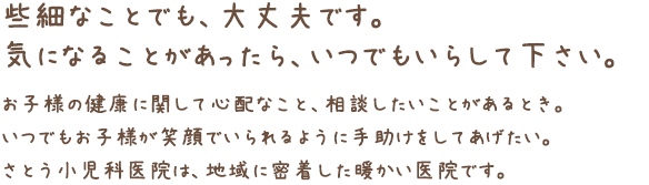 些細なことでも、大丈夫です。気になることがあったら、いつでもいらして下さい。